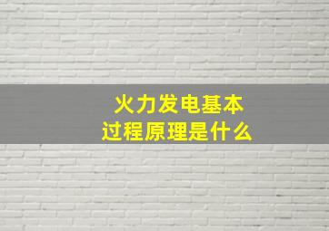 火力发电基本过程原理是什么