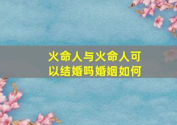 火命人与火命人可以结婚吗婚姻如何