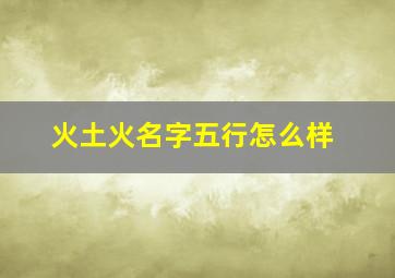 火土火名字五行怎么样