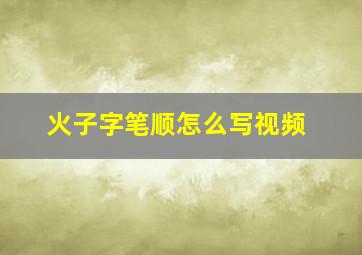 火子字笔顺怎么写视频