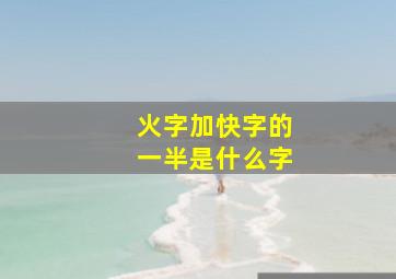 火字加快字的一半是什么字