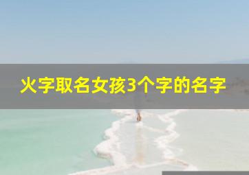 火字取名女孩3个字的名字