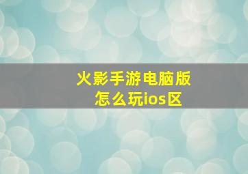 火影手游电脑版怎么玩ios区