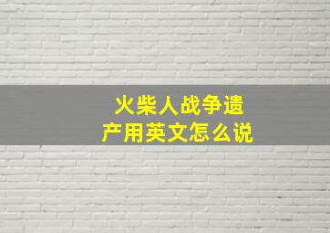 火柴人战争遗产用英文怎么说