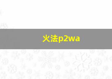 火法p2wa