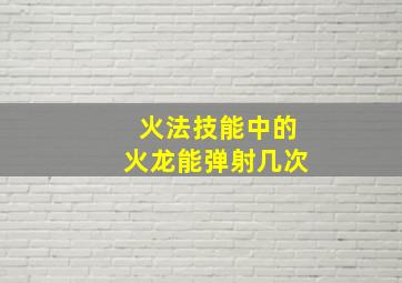 火法技能中的火龙能弹射几次