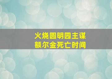 火烧圆明园主谋额尔金死亡时间