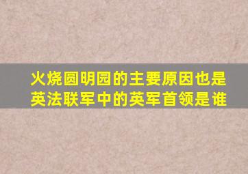 火烧圆明园的主要原因也是英法联军中的英军首领是谁