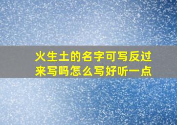 火生土的名字可写反过来写吗怎么写好听一点