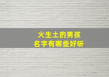 火生土的男孩名字有哪些好听