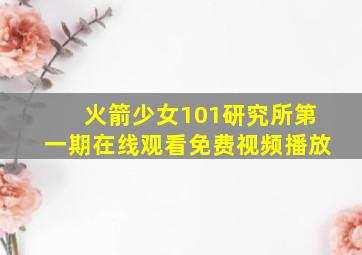 火箭少女101研究所第一期在线观看免费视频播放