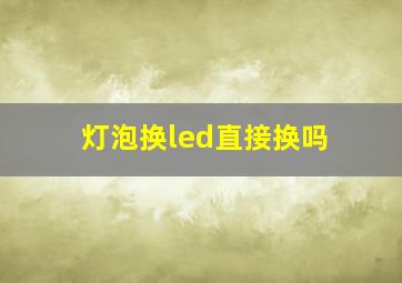 灯泡换led直接换吗