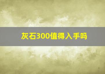 灰石300值得入手吗