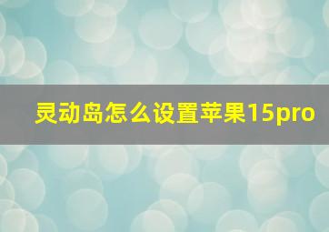 灵动岛怎么设置苹果15pro