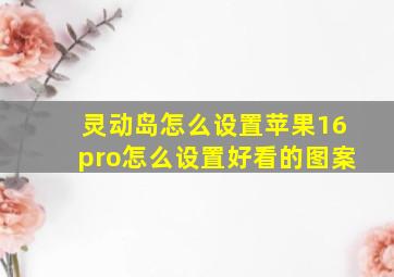 灵动岛怎么设置苹果16pro怎么设置好看的图案