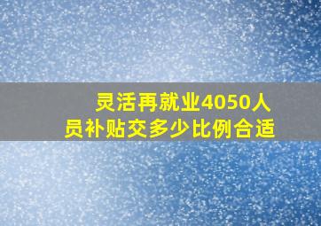 灵活再就业4050人员补贴交多少比例合适