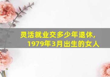 灵活就业交多少年退休,1979年3月出生的女人