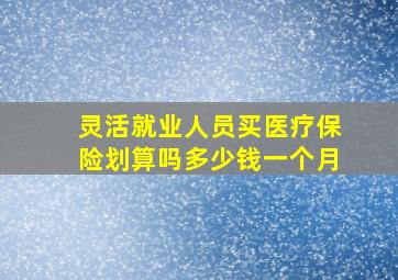 灵活就业人员买医疗保险划算吗多少钱一个月