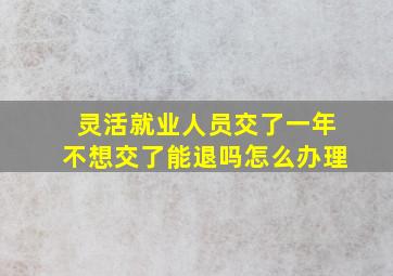 灵活就业人员交了一年不想交了能退吗怎么办理