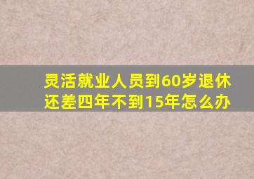 灵活就业人员到60岁退休还差四年不到15年怎么办