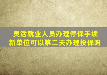 灵活就业人员办理停保手续新单位可以第二天办理投保吗