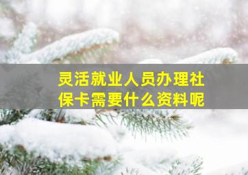 灵活就业人员办理社保卡需要什么资料呢