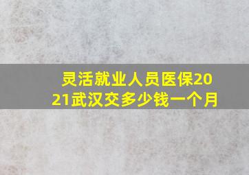 灵活就业人员医保2021武汉交多少钱一个月