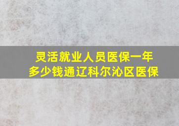 灵活就业人员医保一年多少钱通辽科尔沁区医保