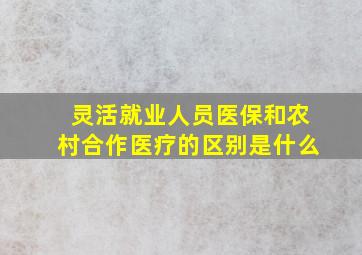 灵活就业人员医保和农村合作医疗的区别是什么