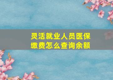 灵活就业人员医保缴费怎么查询余额