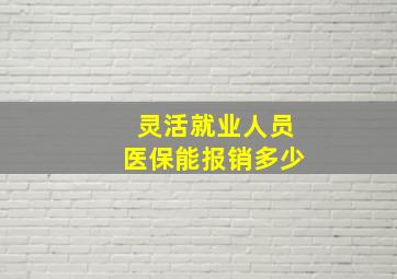 灵活就业人员医保能报销多少