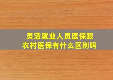 灵活就业人员医保跟农村医保有什么区别吗