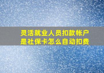 灵活就业人员扣款帐户是社保卡怎么自动扣费