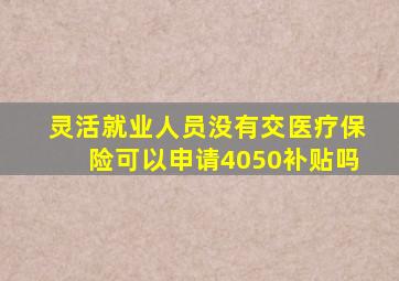 灵活就业人员没有交医疗保险可以申请4050补贴吗