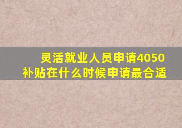 灵活就业人员申请4050补贴在什么时候申请最合适