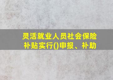 灵活就业人员社会保险补贴实行()申报、补助