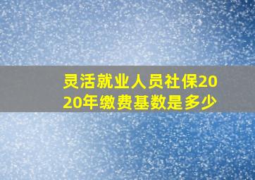 灵活就业人员社保2020年缴费基数是多少