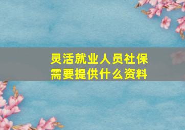 灵活就业人员社保需要提供什么资料