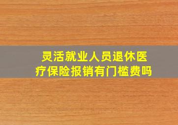 灵活就业人员退休医疗保险报销有门槛费吗