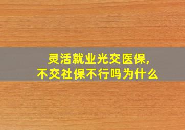 灵活就业光交医保,不交社保不行吗为什么