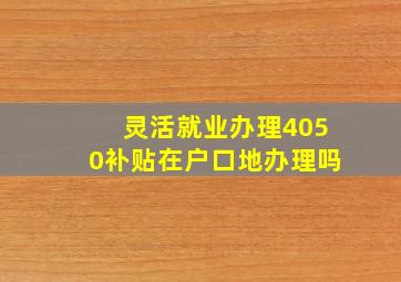 灵活就业办理4050补贴在户口地办理吗