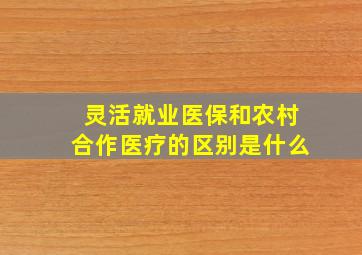 灵活就业医保和农村合作医疗的区别是什么