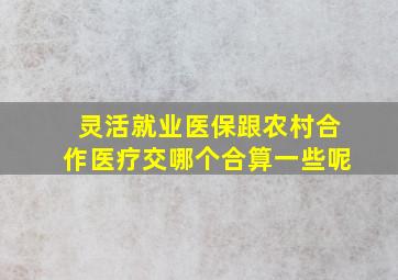 灵活就业医保跟农村合作医疗交哪个合算一些呢