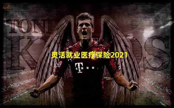 灵活就业医疗保险2021