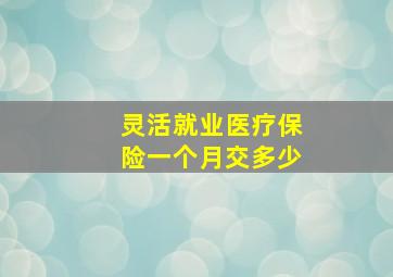 灵活就业医疗保险一个月交多少