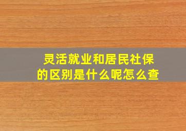 灵活就业和居民社保的区别是什么呢怎么查