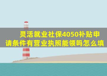 灵活就业社保4050补贴申请条件有营业执照能领吗怎么填