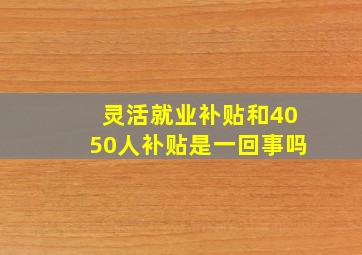 灵活就业补贴和4050人补贴是一回事吗