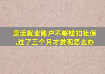 灵活就业账户不够钱扣社保,过了三个月才发现怎么办