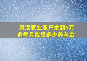 灵活就业账户余额5万多每月能领多少养老金